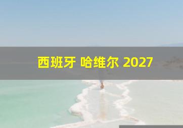 西班牙 哈维尔 2027